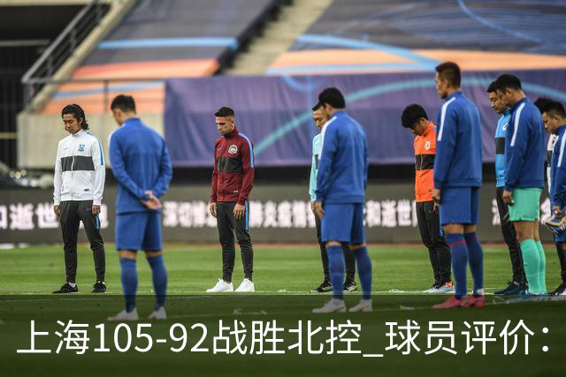 上海105-92战胜北控 球员评价:4人满分,3人及格,1人低迷