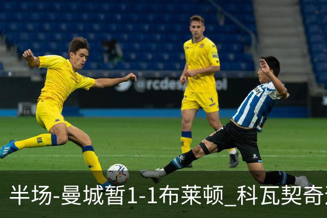 半场-曼城暂1-1布莱顿 科瓦契奇远射扳平福登助攻亚尔库耶破门