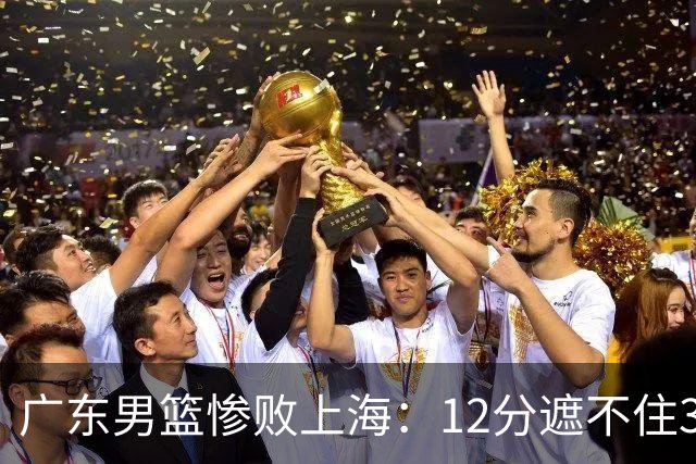 广东男篮惨败上海：12分遮不住31分溃败，外教该担责，外援该换了