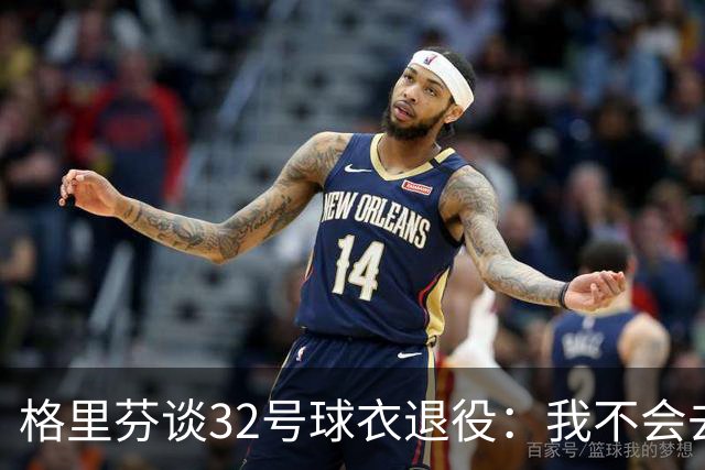 格里芬谈32号球衣退役：我不会去球馆外举牌抗议