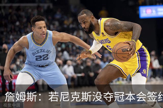 詹姆斯:若尼克斯没夺冠本会签约,如今只能从客队替补席看戒指夜